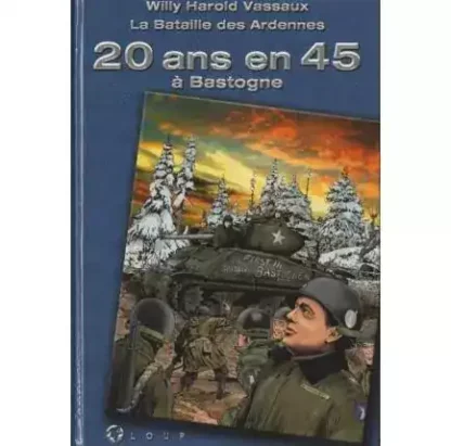 La bataille des Ardennes 20 ans en 45 à Bastogne Willy Vassaux